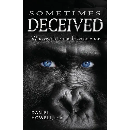 Sometimes Deceived: Why evolution is fake science