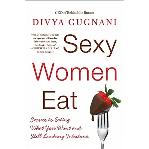 Sexy Women Eat: Secrets to Eating What You Want and Still Looking Fabulous