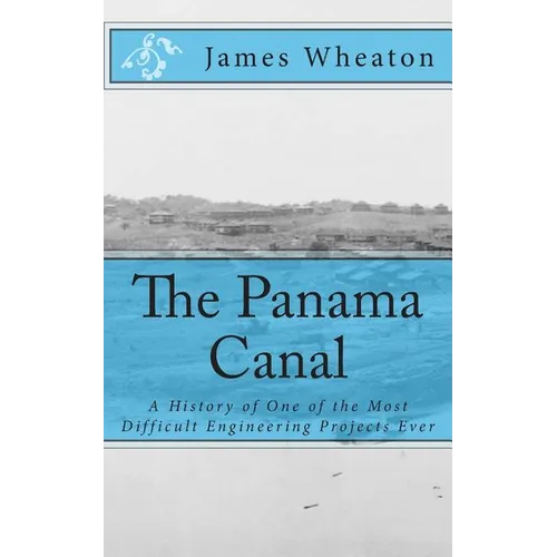 The Panama Canal: A History of One of the Most Difficult Engineering Projects Ever