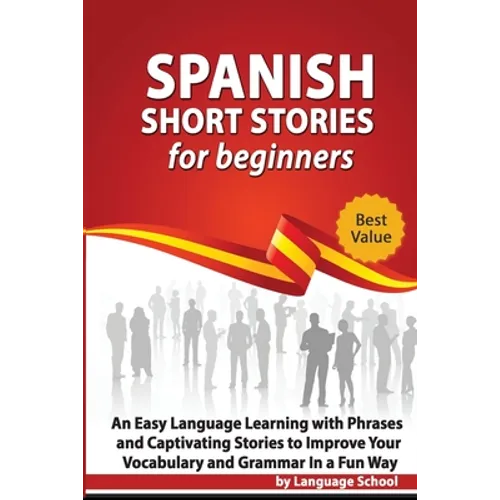 Spanish Short Stories for Beginners: An Easy Language Learning with Phrases and Captivating Stories to Improve Your Vocabulary and Grammar in a Fun Wa