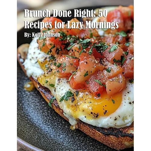 Brunch Done Right: 50 Recipes for Lazy Mornings