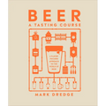 Beer a Tasting Course: A Flavor-Focused Approach to the World of Beer