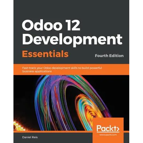 Odoo 12 Development Essentials - Fourth Edition: Fast-track your Odoo development skills to build powerful business applications
