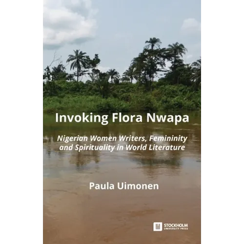 Invoking Flora Nwapa: Nigerian women writers, femininity andspirituality in world literature