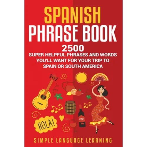 Spanish Phrase Book: 2500 Super Helpful Phrases and Words You'll Want for Your Trip to Spain or South America