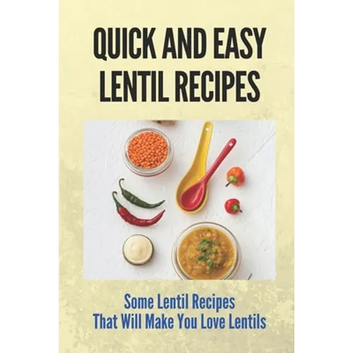 Quick And Easy Lentil Recipes: Some Lentil Recipes That Will Make You Love Lentils: Easy Lentil Recipes