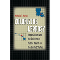 Colonizing Leprosy: Imperialism and the Politics of Public Health in the United States
