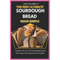 The New Ultimate Sourdough Bread Made Simple: Master The Art Of Homemade Bread With Easy Techniques And Recipes