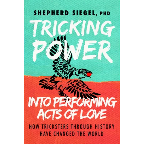Tricking Power Into Performing Acts of Love: How Tricksters Through History Have Changed the World - Paperback