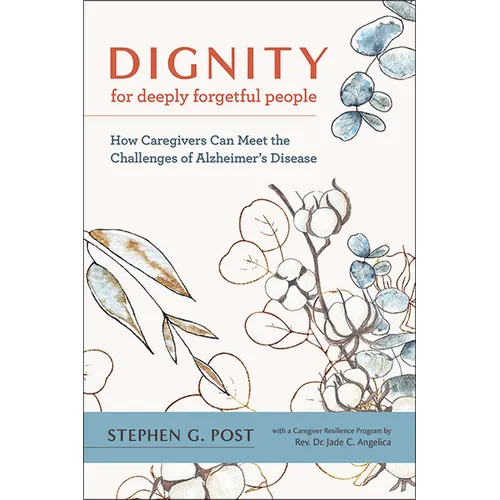 Dignity for Deeply Forgetful People: How Caregivers Can Meet the Challenges of Alzheimer's Disease