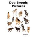Dog Breeds Pictures: Over 100 Breeds Including Chihuahua, Pug, Bulldog, German Shepherd, Maltese, Beagle, Rottweiler, Dachshund, Golden Ret