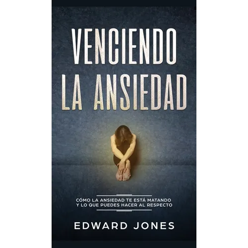 Venciendo la ansiedad: Cómo la ansiedad te está matando y lo que puedes hacer al respecto