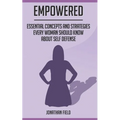 Empowered: Essential Concepts and Strategies Every Woman Should Know About Self Defense