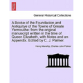 A Booke of the Foundacion and Antiquitye of the Towne of Greate Yermouthe: From the Original Manuscript Written in the Time of Queen Elizabeth, with N
