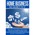 Home Business: No More 9 to 5!: Be Your Own Boss, Work From Home and Make Money Online
