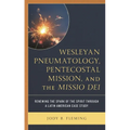 Wesleyan Pneumatology, Pentecostal Mission, and the Missio Dei: Renewing the Spark of the Spirit Through a Latin American Case Study