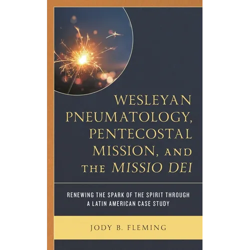 Wesleyan Pneumatology, Pentecostal Mission, and the Missio Dei: Renewing the Spark of the Spirit Through a Latin American Case Study