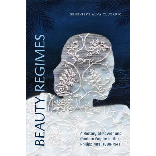 Beauty Regimes: A History of Power and Modern Empire in the Philippines, 1898-1941