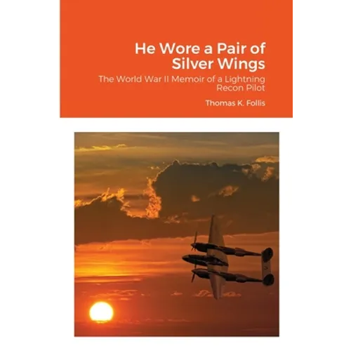 He Wore a Pair of Silver Wings: The World War II Memoir of a Lightning Recon Pilot