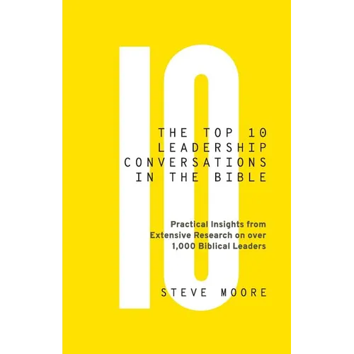 The Top 10 Leadership Conversations in the Bible: Practical Insights From Extensive Research on Over 1,000 Biblical Leaders