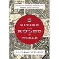Five Cities That Ruled the World: How Jerusalem, Athens, Rome, London, and New York Shaped Global History