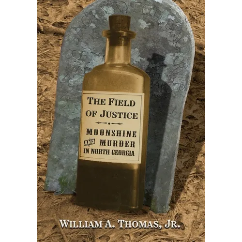 The Field of Justice: Moonshine and Murder In North Georgia