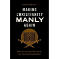 Making Christianity Manly Again: Mark Driscoll, Mars Hill Church, and American Evangelicalism