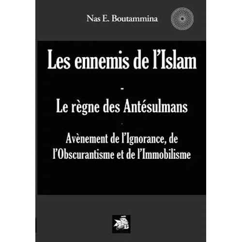 Les ennemis de l'Islam - Le règne des Antésulmans: Avènement de l'Ignorance, de l'Obscurantisme et de l'Immobilisme