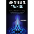 Mindfulness Training: An Easy Guide to Quickly Relieve Stress, Anxiety and Feel Present in Everyday Situations (Learning Buddhist Teachings on Awakeni