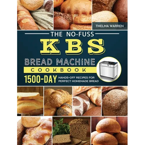 The No-Fuss KBS Bread Machine Cookbook: 1500-Day Hands-Off Recipes for Perfect Homemade Bread