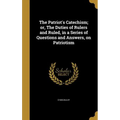 The Patriot's Catechism; or, The Duties of Rulers and Ruled, in a Series of Questions and Answers, on Patriotism