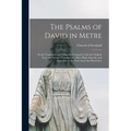 The Psalms of David in Metre: Newly Translated, and Diligently Compared With the Original Text, and Former Translations; More Plain, Smooth, and Agr