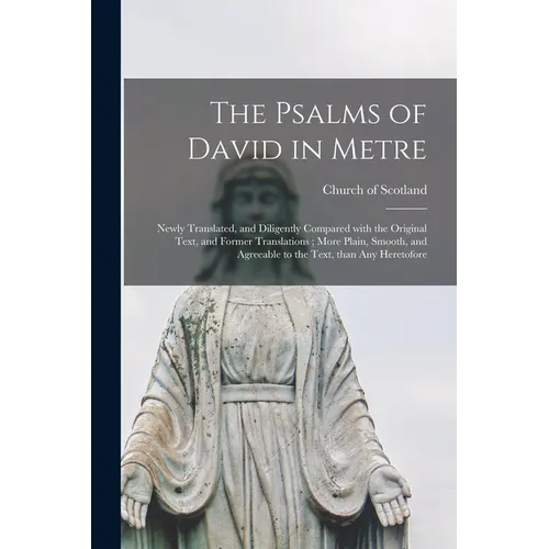 The Psalms of David in Metre: Newly Translated, and Diligently Compared With the Original Text, and Former Translations; More Plain, Smooth, and Agr