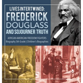 Lives Intertwined: Frederick Douglass and Sojourner Truth African American Freedom Fighters Biography 5th Grade Children's Biographies