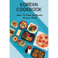 Korean Cookbook: How To Cook Authentic Korean Food: Master In Cooking Korean Dishes