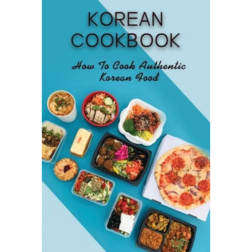 Korean Cookbook: How To Cook Authentic Korean Food: Master In Cooking Korean Dishes