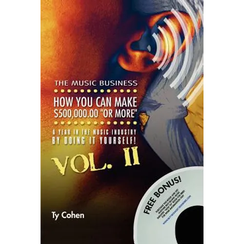 The Music Business: How You Can Make $500,000.00 (or More) a Year in the Music Industry by Doing It Yourself! Volume II