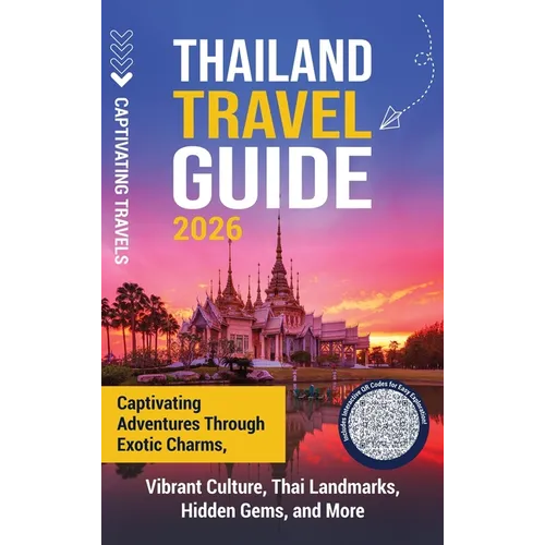 Thailand Travel Guide: Captivating Adventures through Exotic Charms, Vibrant Culture, Thai Landmarks, Hidden Gems, and More