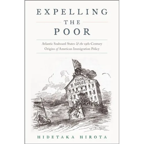 Expelling the Poor: Atlantic Seaboard States and the Nineteenth-Century Origins of American Immigration Policy
