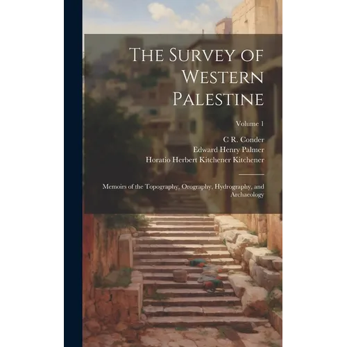 The Survey of Western Palestine: Memoirs of the Topography, Orography, Hydrography, and Archaeology; Volume 1