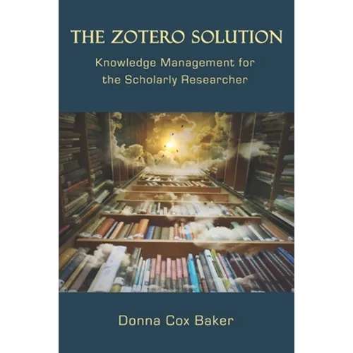 The Zotero Solution: Knowledge Management for the Scholarly Researcher