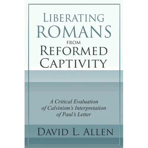 Liberating Romans from Reformed Captivity: A Critical Evaluation of Calvinism's Interpretation of Paul's Letter