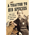 A Traitor to His Species: Henry Bergh and the Birth of the Animal Rights Movement