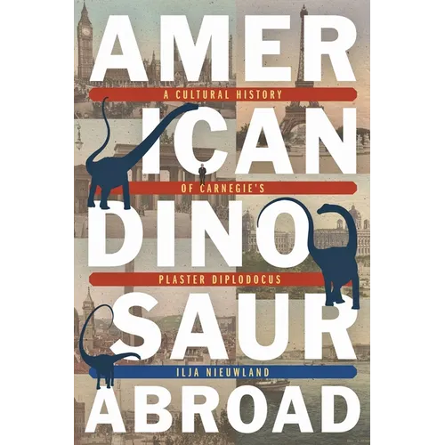 American Dinosaur Abroad: A Cultural History of Carnegie's Plaster Diplodocus