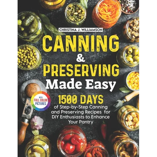 Canning & Preserving Made Easy: 1500 Days of Step-by-Step Canning and Preserving Recipes for DIY Enthusiasts to Enhance Your Pantry｜Full Color