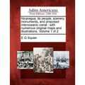 Nicaragua, Its People, Scenery, Monuments, and Proposed Interoceanic Canal: With Numerous Original Maps and Illustrations. Volume 1 of 2
