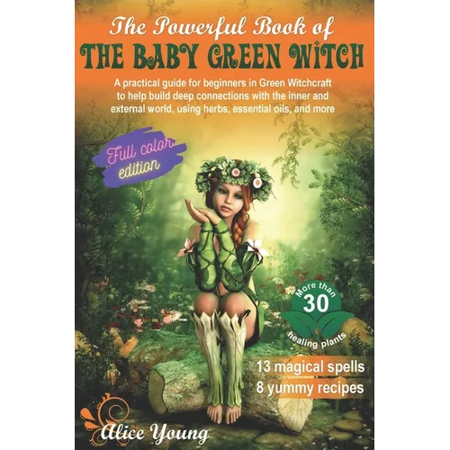 The Powerful Book Of The Baby Green Witch: A Practical Guide for Beginners in Green Witchcraft to Help Build Deep Connections with the Inner and Exter