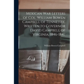 Mexican war Letters of Col. William Bowen Campbell of Tennessee, Written to Governor David Campbell of Virginia, 1846-1847