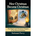 How Christmas Became Christmas: The Pagan and Christian Origins of the Beloved Holiday