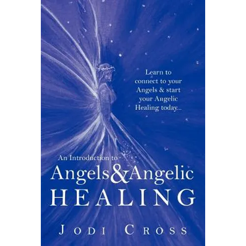 An Introduction to Angels & Angelic Healing: Learn to Connect to Your Angels & Start Your Angelic Healing Today...